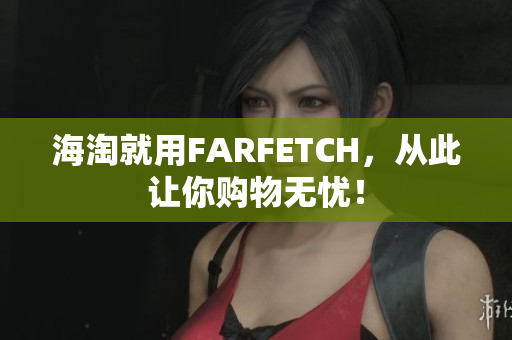 海淘就用FARFETCH，从此让你购物无忧！