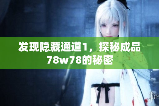 发现隐藏通道1，探秘成品78w78的秘密