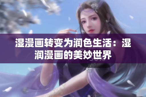 湿漫画转变为润色生活：湿润漫画的美妙世界