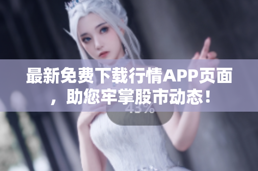 最新免费下载行情APP页面，助您牢掌股市动态！