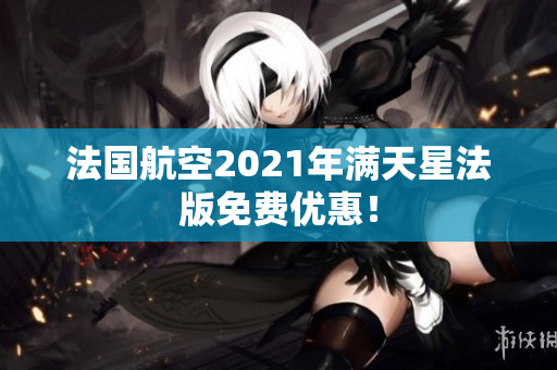 法国航空2021年满天星法版免费优惠！