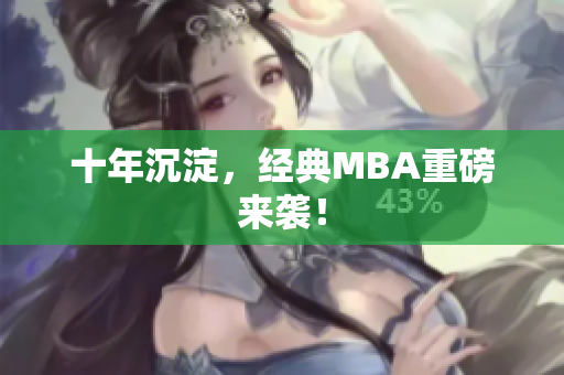 十年沉淀，经典MBA重磅来袭！