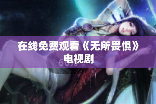 在线免费观看《无所畏惧》电视剧