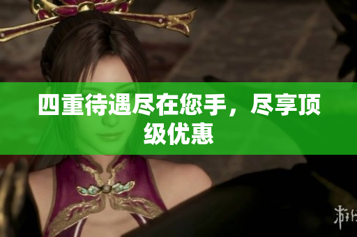 四重待遇尽在您手，尽享顶级优惠