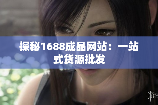 探秘1688成品网站：一站式货源批发