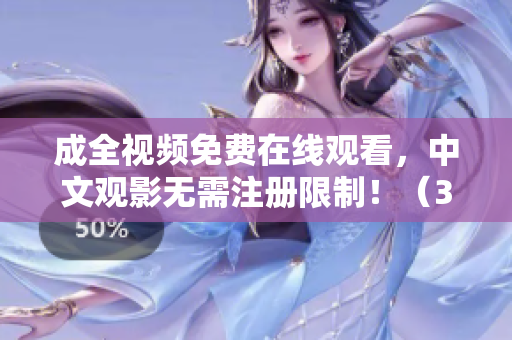 成全视频免费在线观看，中文观影无需注册限制！（39字）