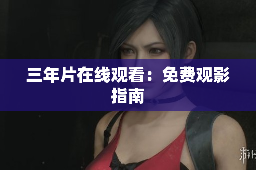 三年片在线观看：免费观影指南