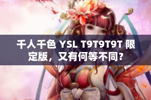 千人千色 YSL T9T9T9T 限定版，又有何等不同？
