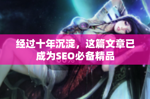 经过十年沉淀，这篇文章已成为SEO必备精品