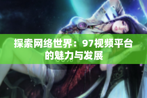 探索网络世界：97视频平台的魅力与发展