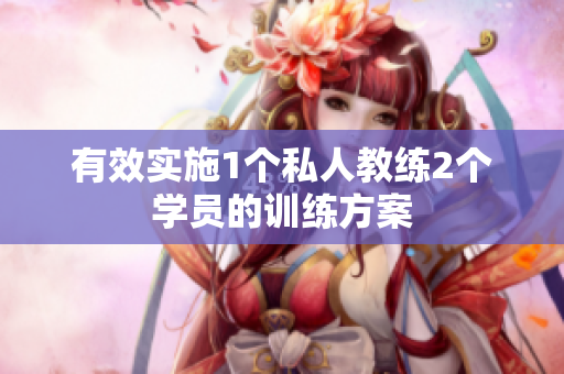 有效实施1个私人教练2个学员的训练方案