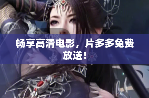 畅享高清电影，片多多免费放送！
