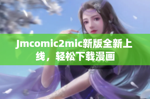 Jmcomic2mic新版全新上线，轻松下载漫画