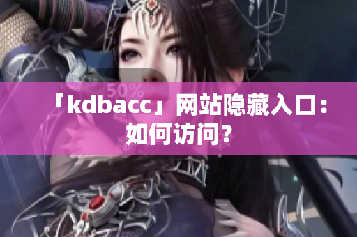「kdbacc」网站隐藏入口：如何访问？