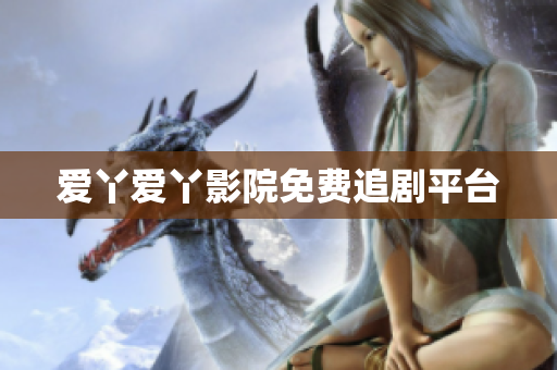 爱丫爱丫影院免费追剧平台