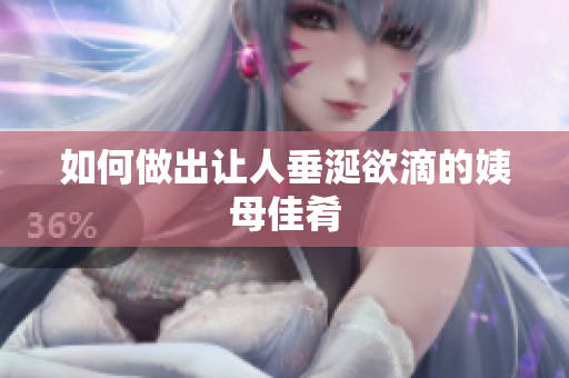 如何做出让人垂涎欲滴的姨母佳肴