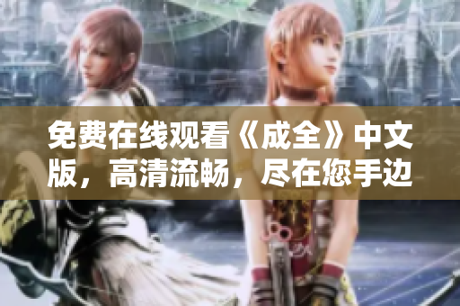 免费在线观看《成全》中文版，高清流畅，尽在您手边