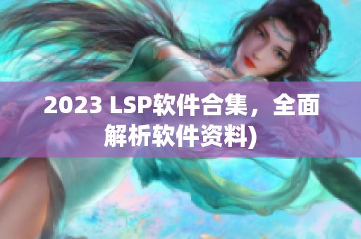 2023 LSP软件合集，全面解析软件资料)