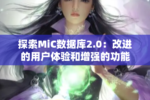 探索MiC数据库2.0：改进的用户体验和增强的功能