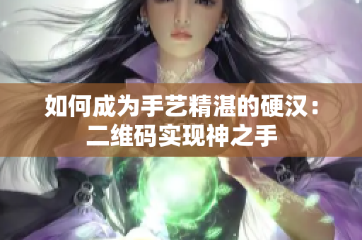 如何成为手艺精湛的硬汉：二维码实现神之手