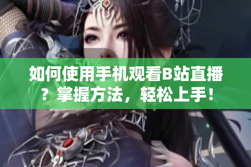 如何使用手机观看B站直播？掌握方法，轻松上手！