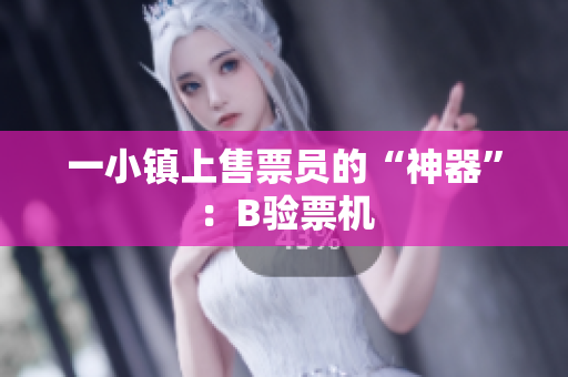 一小镇上售票员的“神器”：B验票机