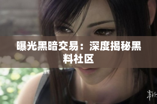 曝光黑暗交易：深度揭秘黑料社区