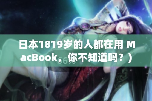 日本1819岁的人都在用 MacBook，你不知道吗？)