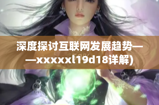 深度探讨互联网发展趋势——xxxxxl19d18详解)