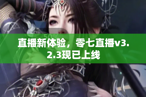 直播新体验，零七直播v3.2.3现已上线
