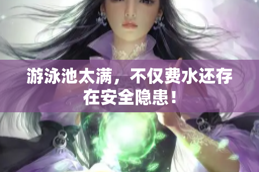 游泳池太满，不仅费水还存在安全隐患！