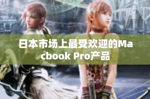 日本市场上最受欢迎的Macbook Pro产品