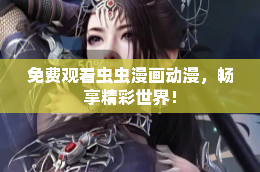 免费观看虫虫漫画动漫，畅享精彩世界！