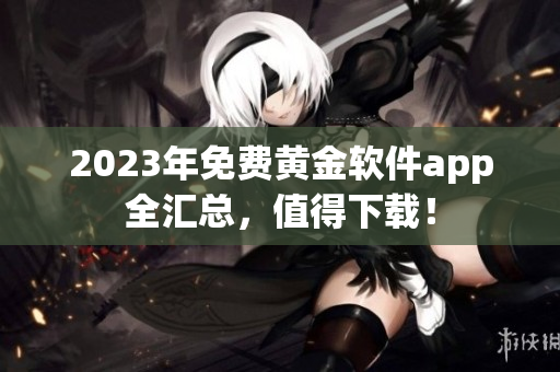 2023年免费黄金软件app全汇总，值得下载！