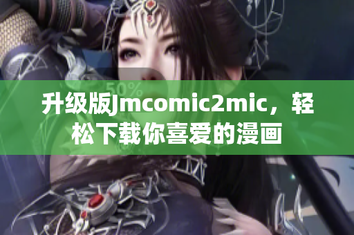 升级版Jmcomic2mic，轻松下载你喜爱的漫画