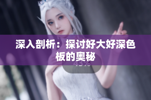 深入剖析：探讨好大好深色板的奥秘