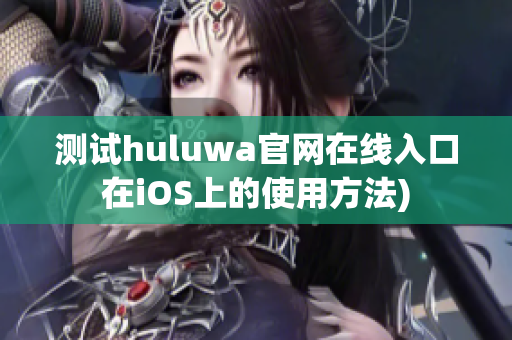 测试huluwa官网在线入口在iOS上的使用方法)