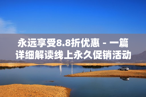 永远享受8.8折优惠 - 一篇详细解读线上永久促销活动的文章