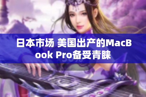 日本市场 美国出产的MacBook Pro备受青睐