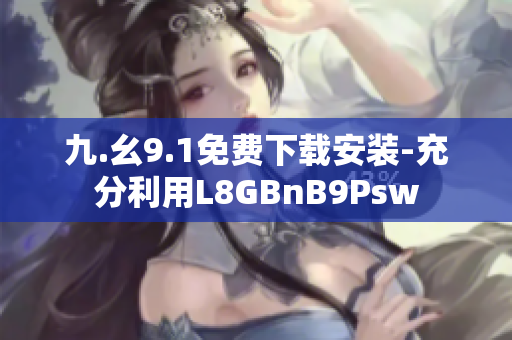 九.幺9.1免费下载安装-充分利用L8GBnB9Psw