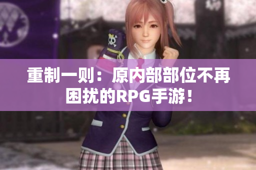 重制一则：原内部部位不再困扰的RPG手游！
