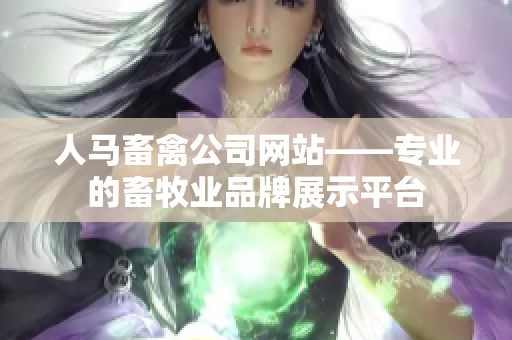 人马畜禽公司网站——专业的畜牧业品牌展示平台