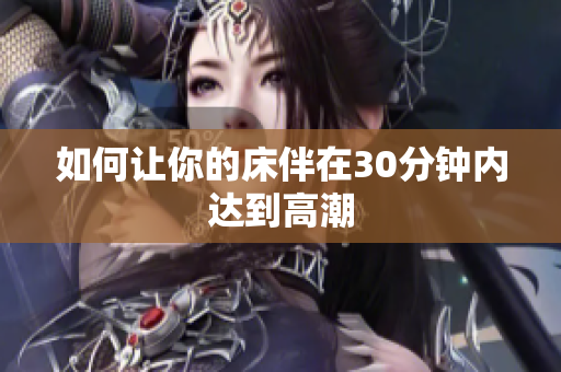 如何让你的床伴在30分钟内达到高潮