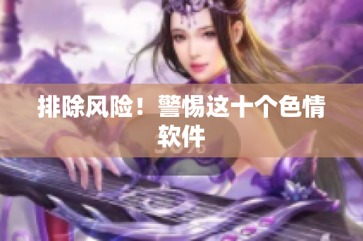 排除风险！警惕这十个色情软件
