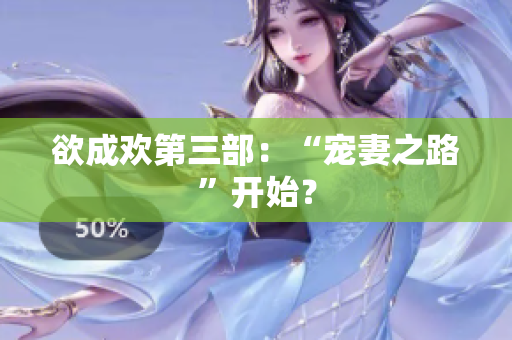 欲成欢第三部：“宠妻之路”开始？