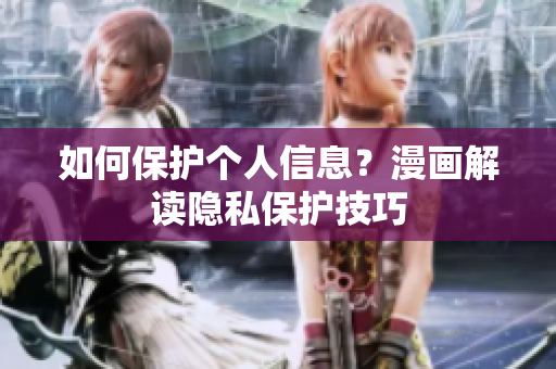 如何保护个人信息？漫画解读隐私保护技巧