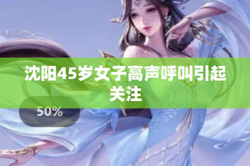 沈阳45岁女子高声呼叫引起关注