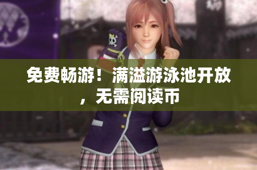 免费畅游！满溢游泳池开放，无需阅读币