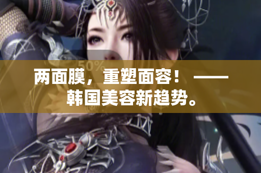 两面膜，重塑面容！ ——韩国美容新趋势。