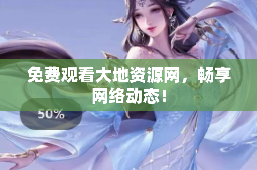 免费观看大地资源网，畅享网络动态！